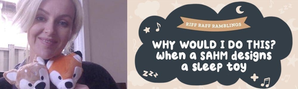 Why Would I Do This? When a SAHM (Stay At Home Mum) Designs a Sleep Toy... - Riff Raff Baby AU